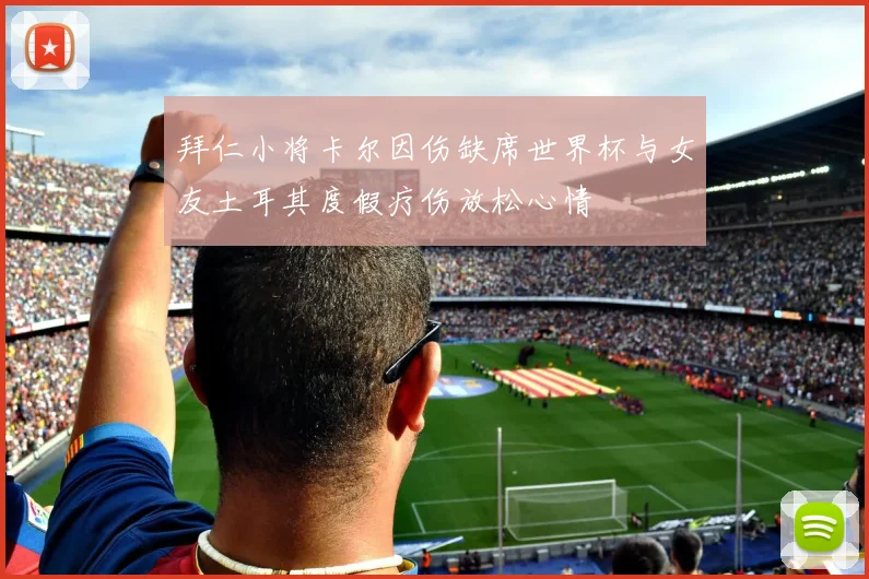 拜仁小将卡尔因伤缺席世界杯与女友土耳其度假疗伤放松心情