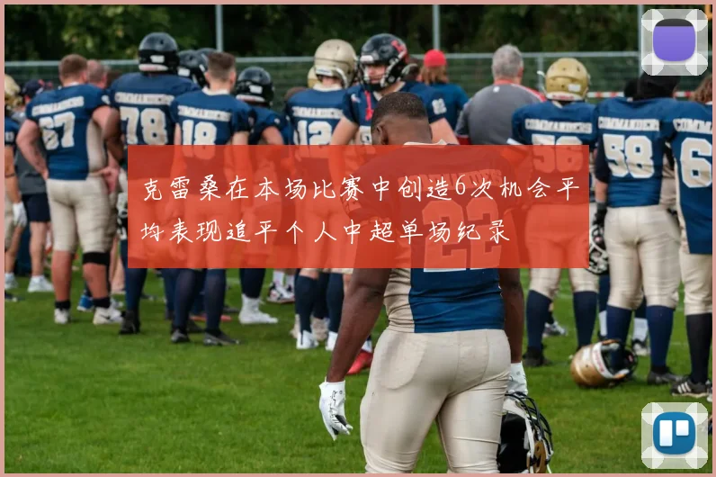 克雷桑在本场比赛中创造6次机会平均表现追平个人中超单场纪录