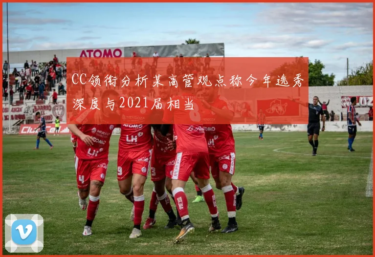 CC领衔分析某高管观点称今年选秀深度与2021届相当