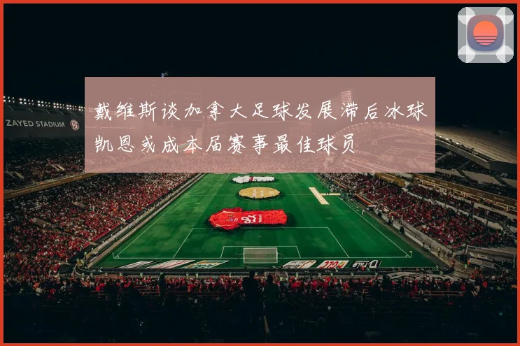 戴维斯谈加拿大足球发展滞后冰球凯恩或成本届赛事最佳球员