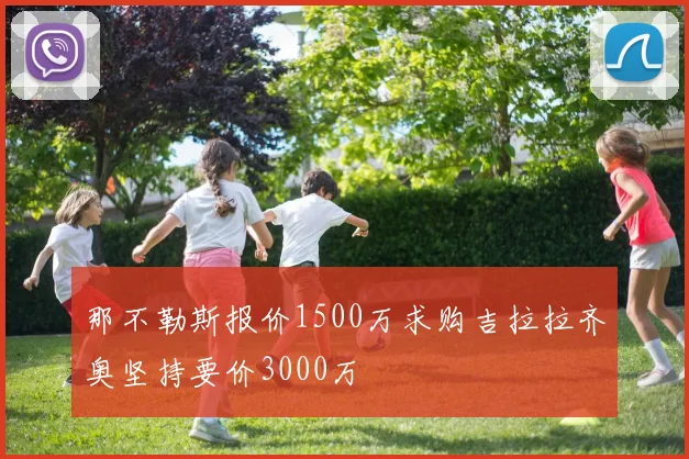 那不勒斯报价1500万求购吉拉拉齐奥坚持要价3000万