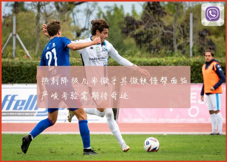 热刺降级几率微乎其微铁锤帮面临严峻考验需期待奇迹