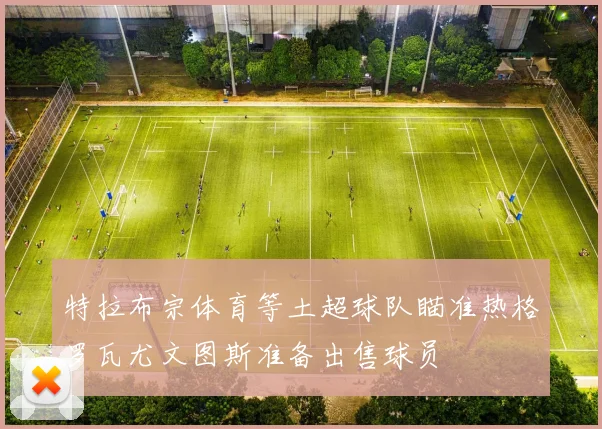 特拉布宗体育等土超球队瞄准热格罗瓦尤文图斯准备出售球员