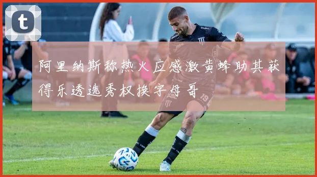 阿里纳斯称热火应感激黄蜂助其获得乐透选秀权换字母哥