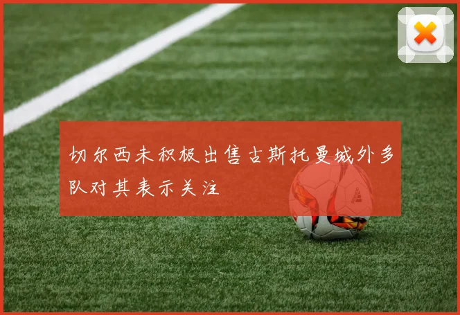 切尔西未积极出售古斯托曼城外多队对其表示关注