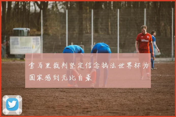 索马里裁判坚定信念执法世界杯为国家感到无比自豪