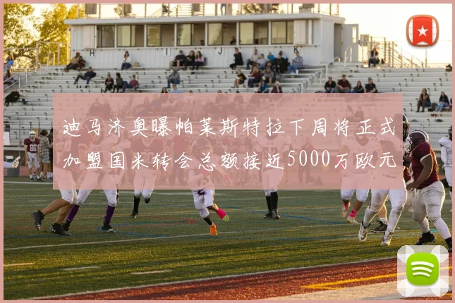 迪马济奥曝帕莱斯特拉下周将正式加盟国米转会总额接近5000万欧元