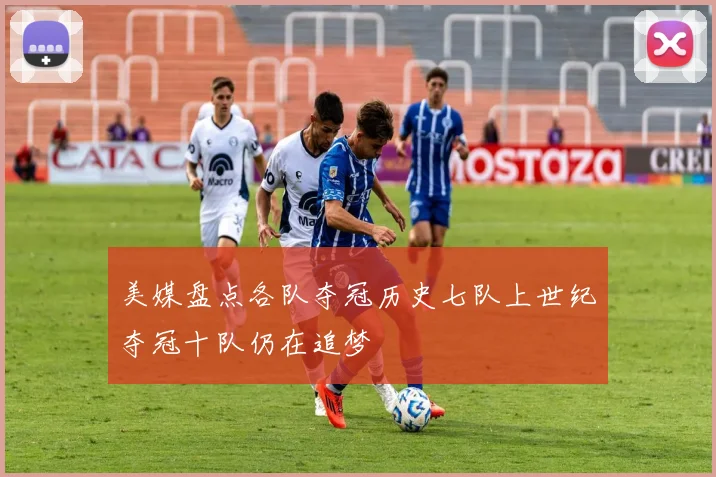 美媒盘点各队夺冠历史七队上世纪夺冠十队仍在追梦